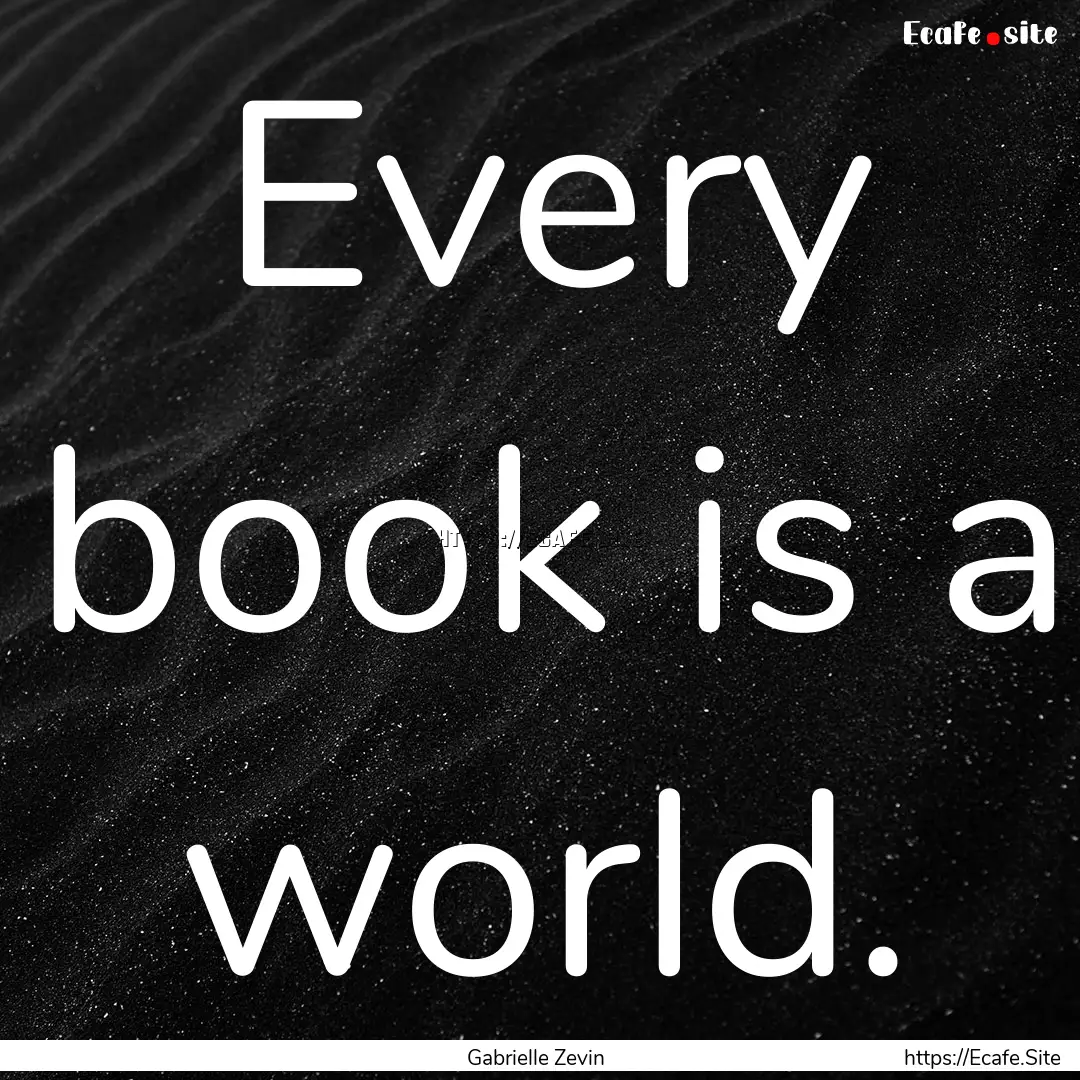 Every book is a world. : Quote by Gabrielle Zevin