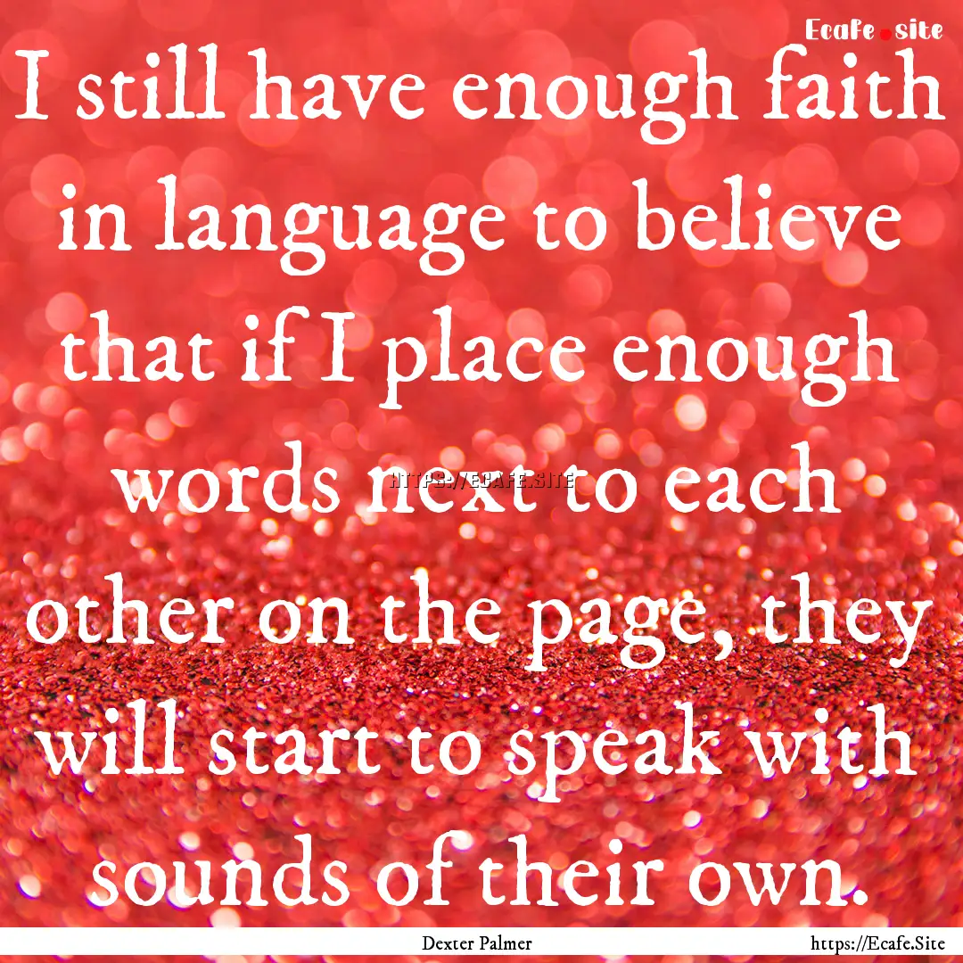 I still have enough faith in language to.... : Quote by Dexter Palmer