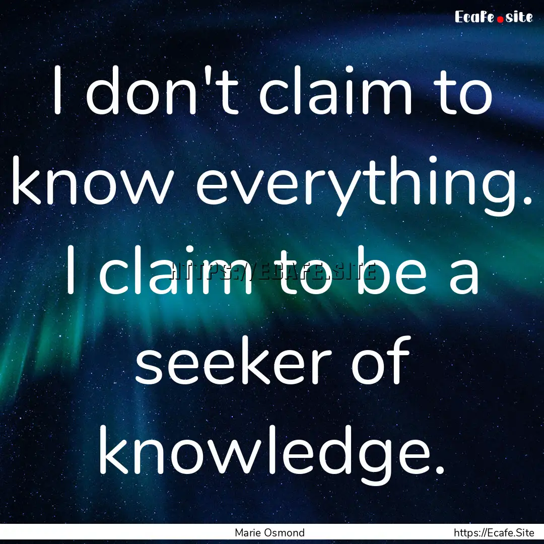 I don't claim to know everything. I claim.... : Quote by Marie Osmond