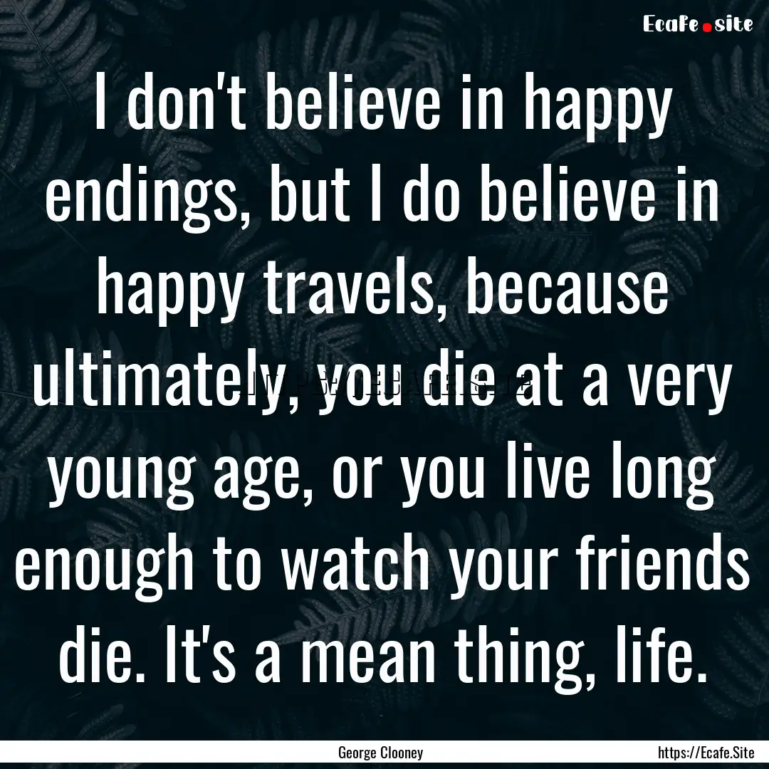 I don't believe in happy endings, but I do.... : Quote by George Clooney