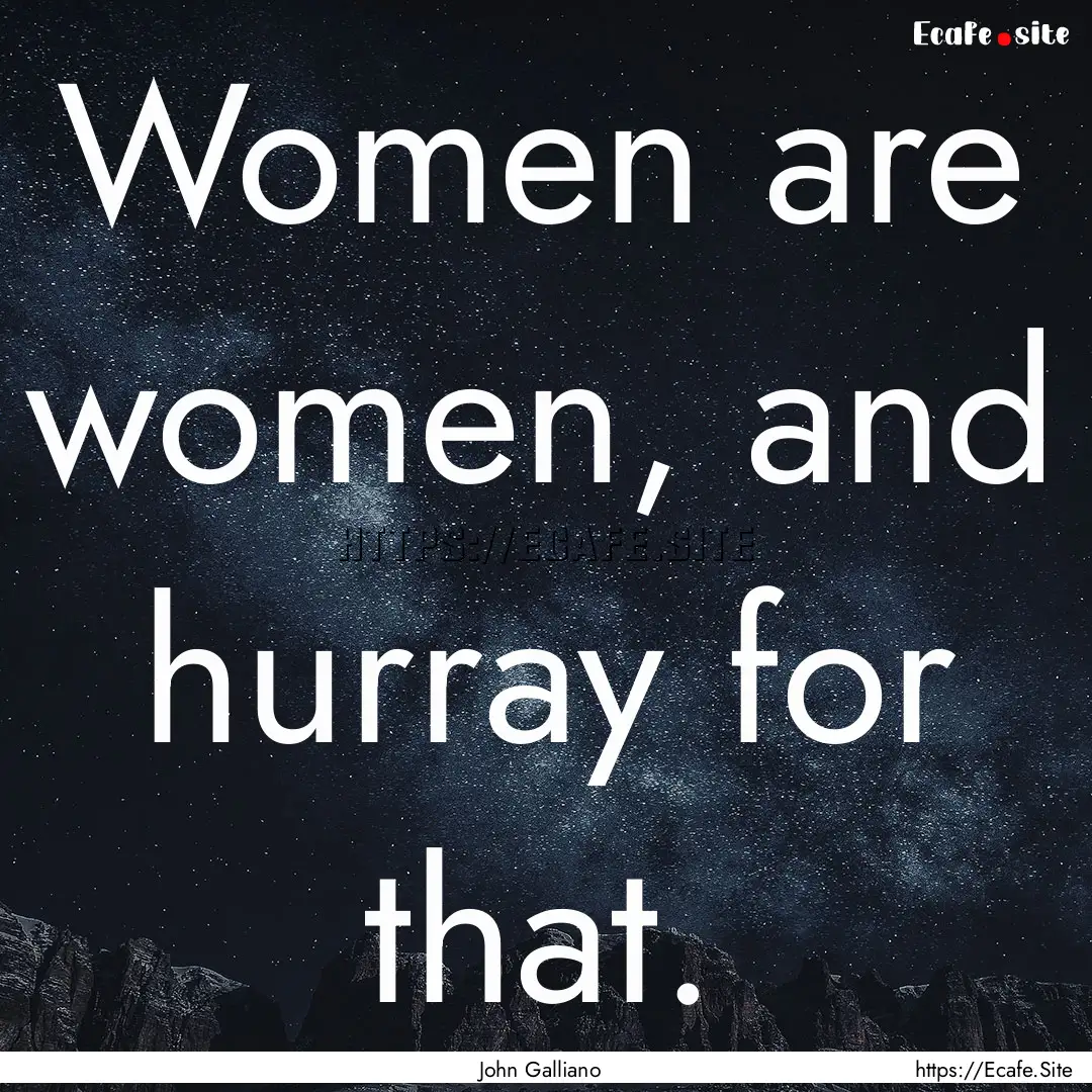 Women are women, and hurray for that. : Quote by John Galliano