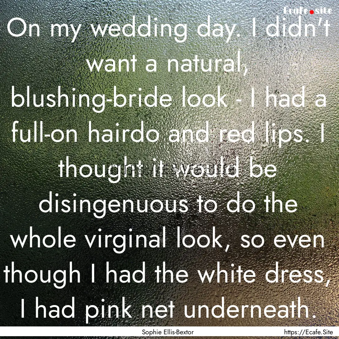 On my wedding day. I didn't want a natural,.... : Quote by Sophie Ellis-Bextor