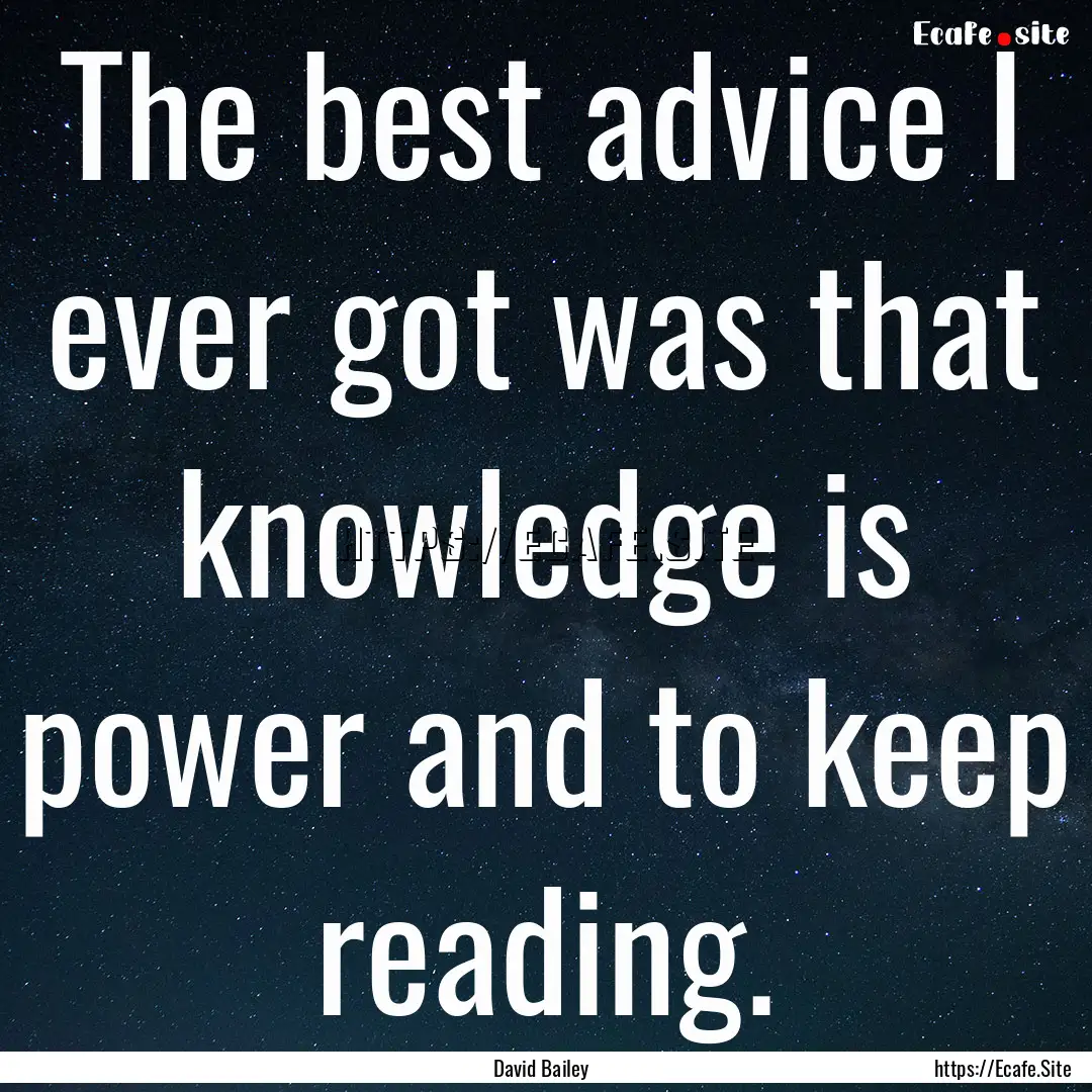 The best advice I ever got was that knowledge.... : Quote by David Bailey