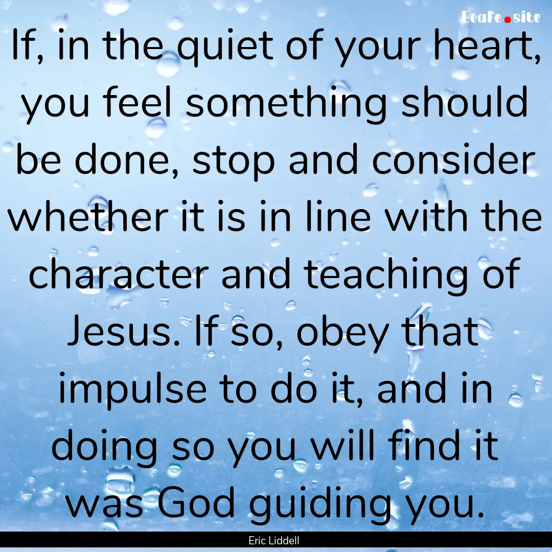 If, in the quiet of your heart, you feel.... : Quote by Eric Liddell