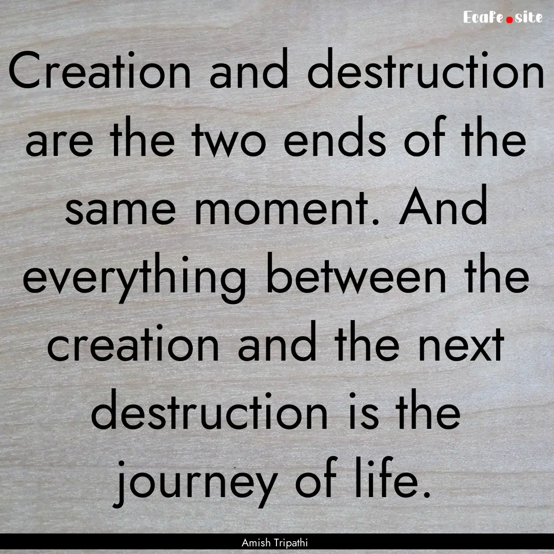 Creation and destruction are the two ends.... : Quote by Amish Tripathi