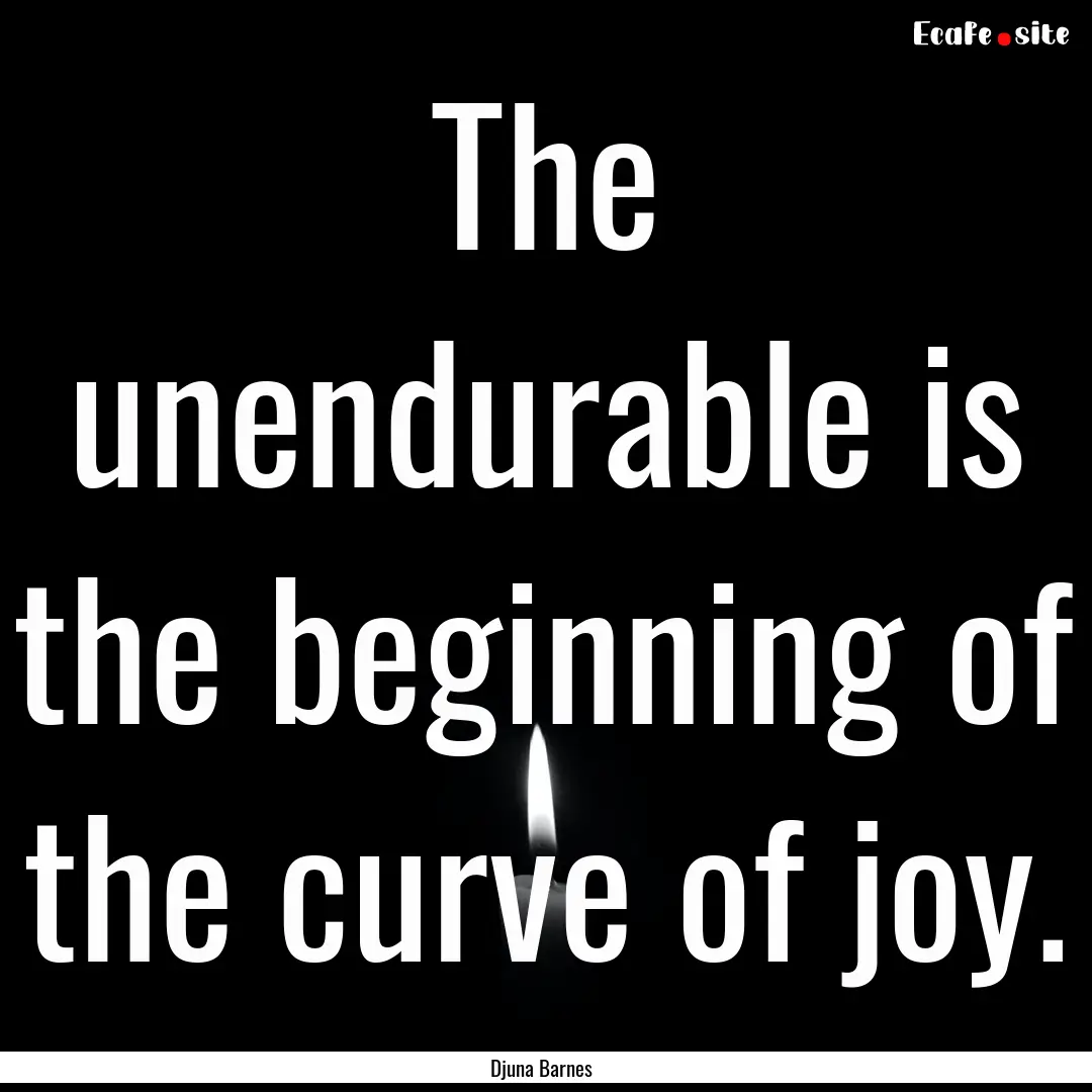 The unendurable is the beginning of the curve.... : Quote by Djuna Barnes