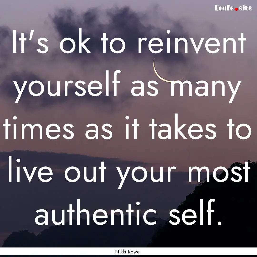 It's ok to reinvent yourself as many times.... : Quote by Nikki Rowe