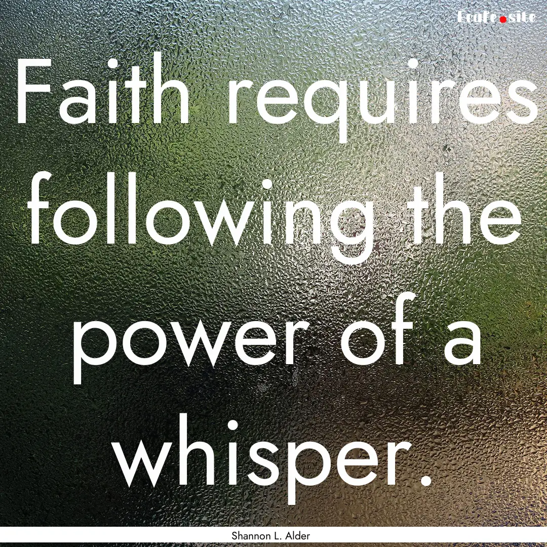 Faith requires following the power of a whisper..... : Quote by Shannon L. Alder