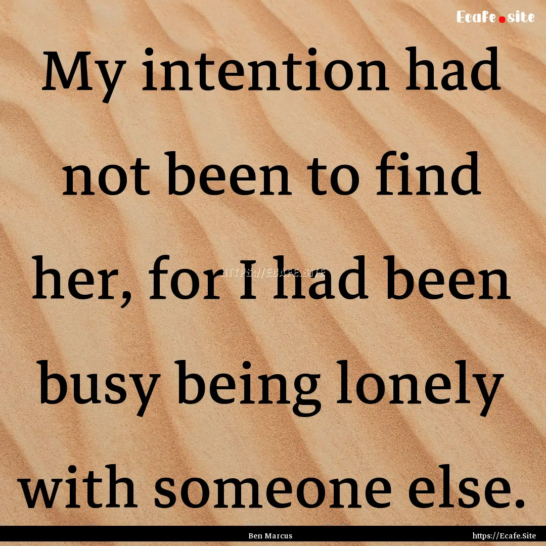 My intention had not been to find her, for.... : Quote by Ben Marcus