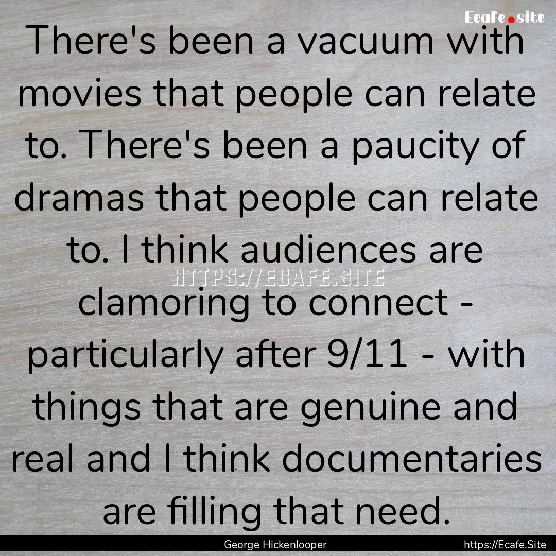 There's been a vacuum with movies that people.... : Quote by George Hickenlooper