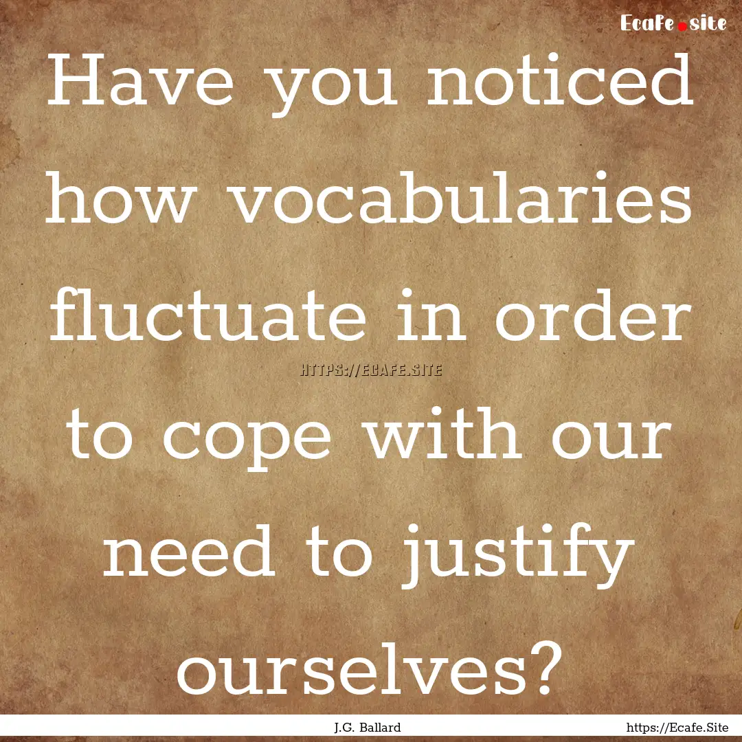 Have you noticed how vocabularies fluctuate.... : Quote by J.G. Ballard