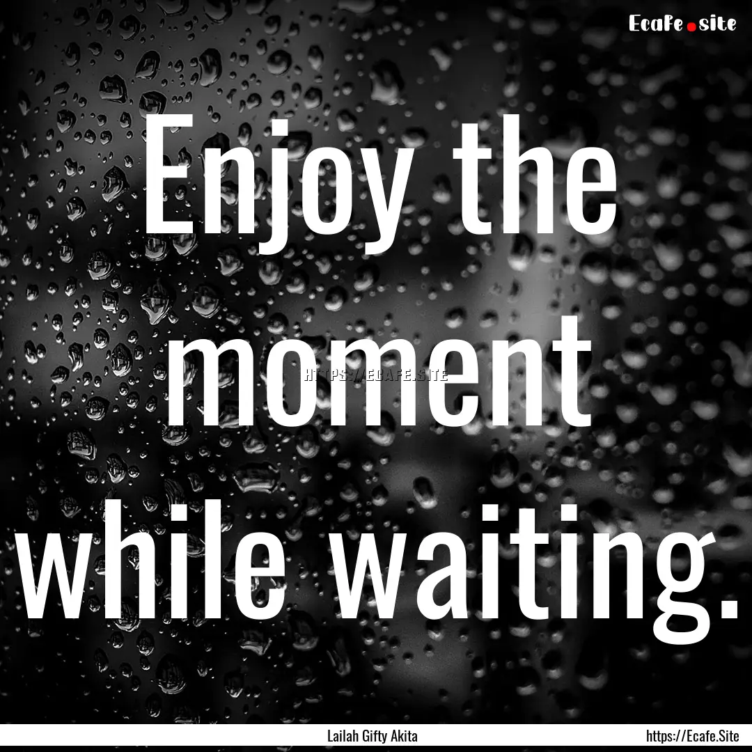 Enjoy the moment while waiting. : Quote by Lailah Gifty Akita