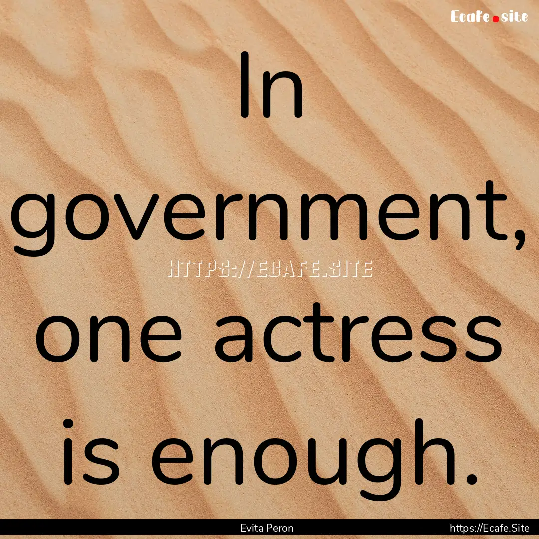 In government, one actress is enough. : Quote by Evita Peron