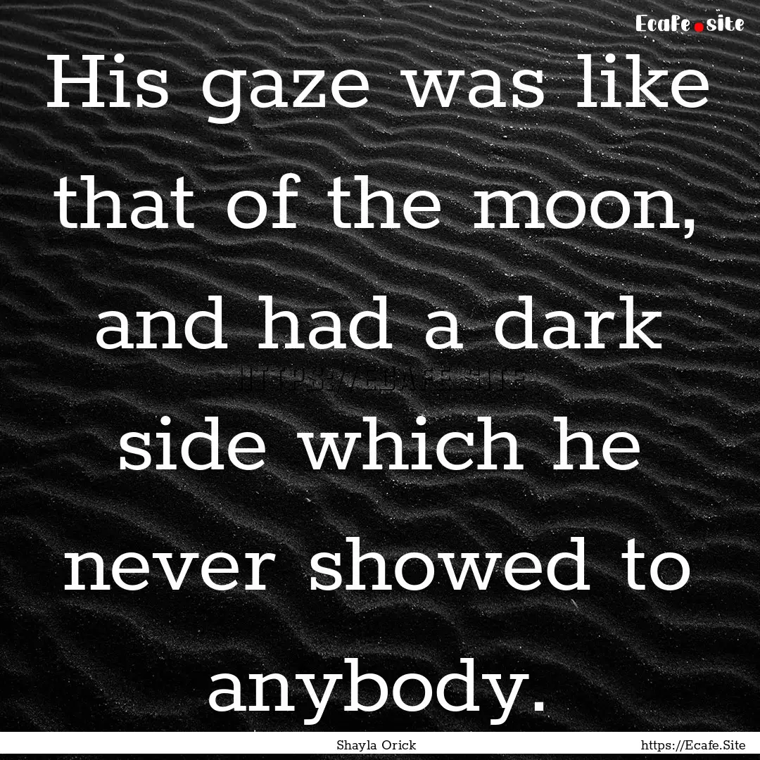 His gaze was like that of the moon, and had.... : Quote by Shayla Orick