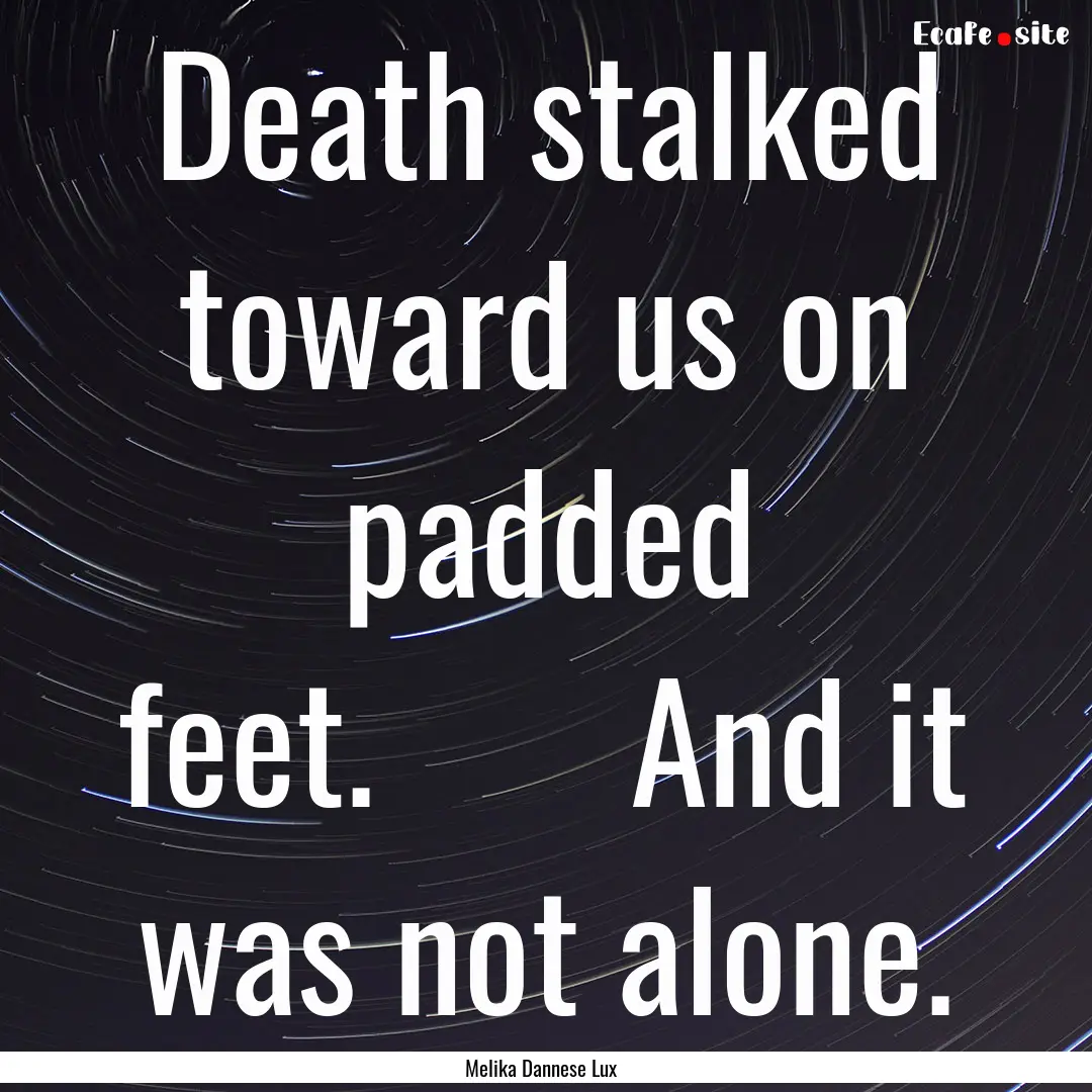 Death stalked toward us on padded feet.       And.... : Quote by Melika Dannese Lux