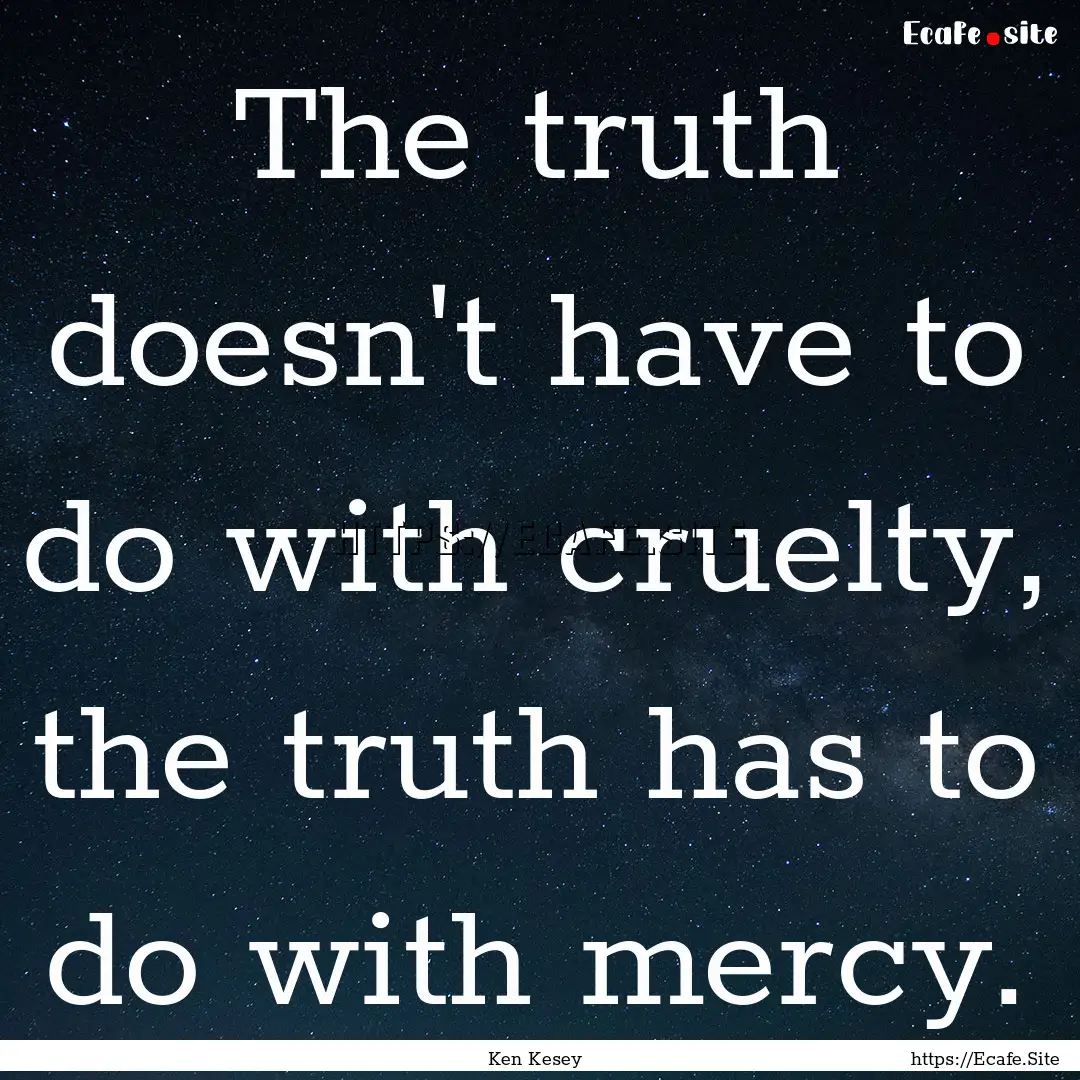 The truth doesn't have to do with cruelty,.... : Quote by Ken Kesey