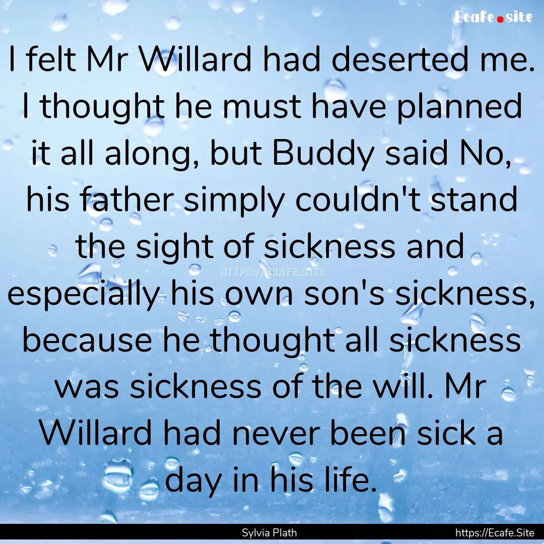 I felt Mr Willard had deserted me. I thought.... : Quote by Sylvia Plath