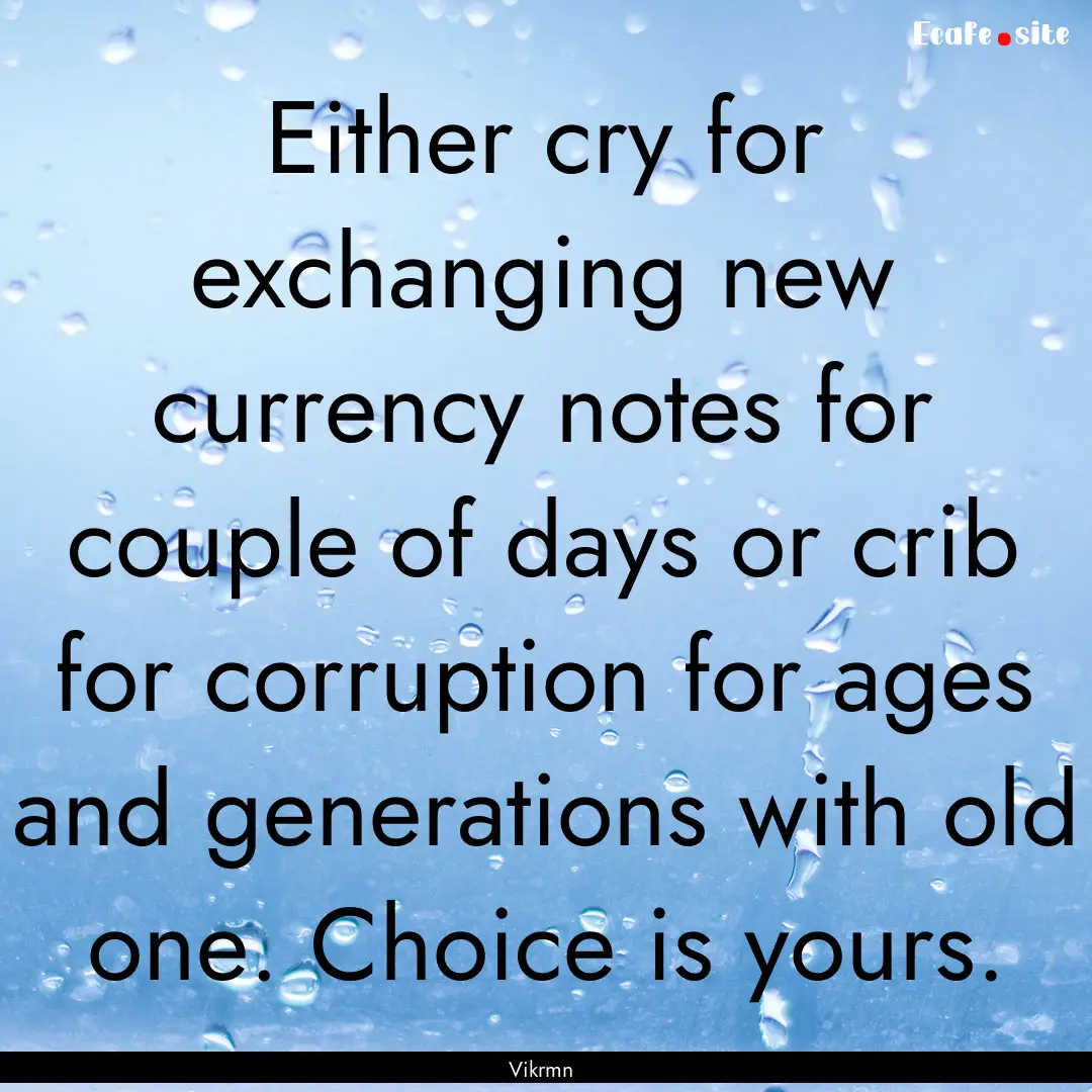 Either cry for exchanging new currency notes.... : Quote by Vikrmn