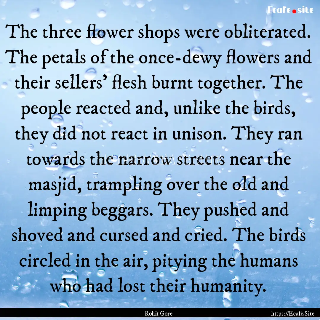 The three flower shops were obliterated..... : Quote by Rohit Gore