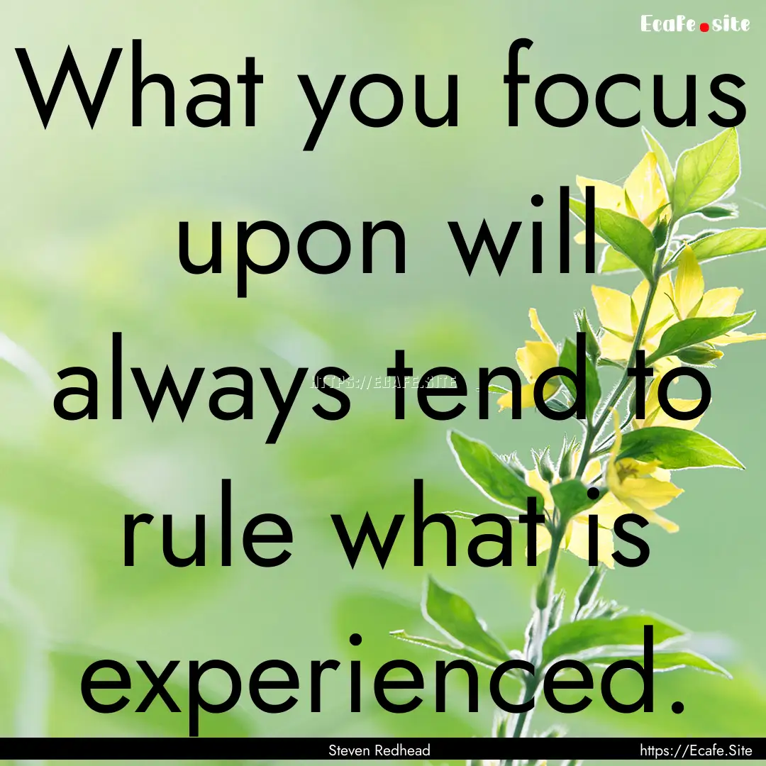 What you focus upon will always tend to rule.... : Quote by Steven Redhead