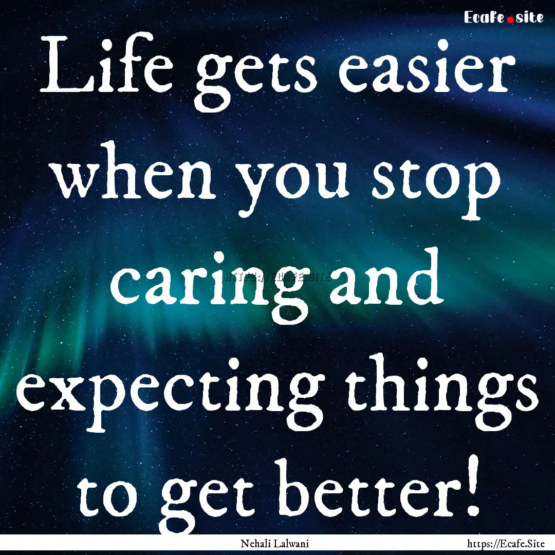 Life gets easier when you stop caring and.... : Quote by Nehali Lalwani