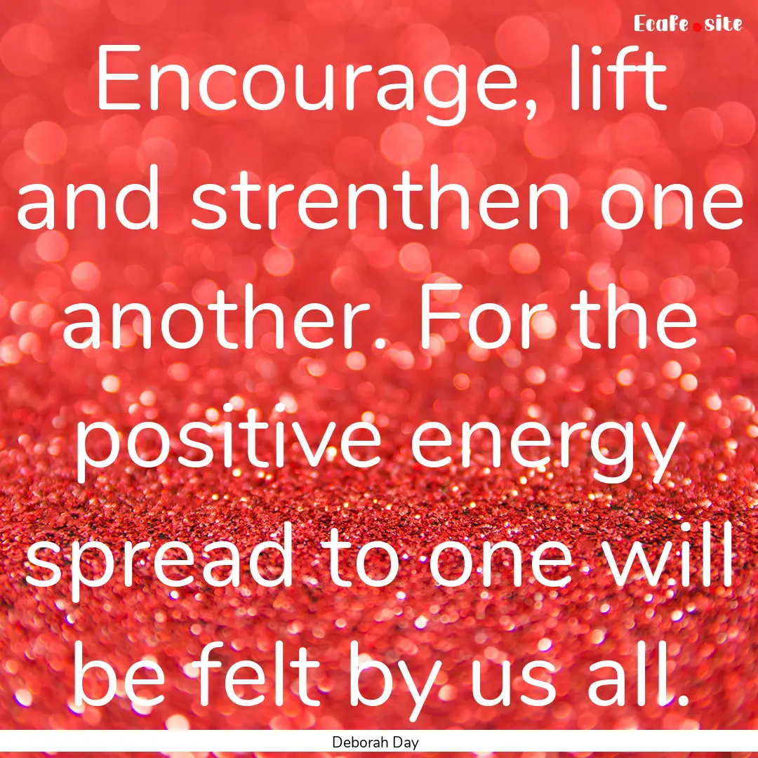 Encourage, lift and strenthen one another..... : Quote by Deborah Day