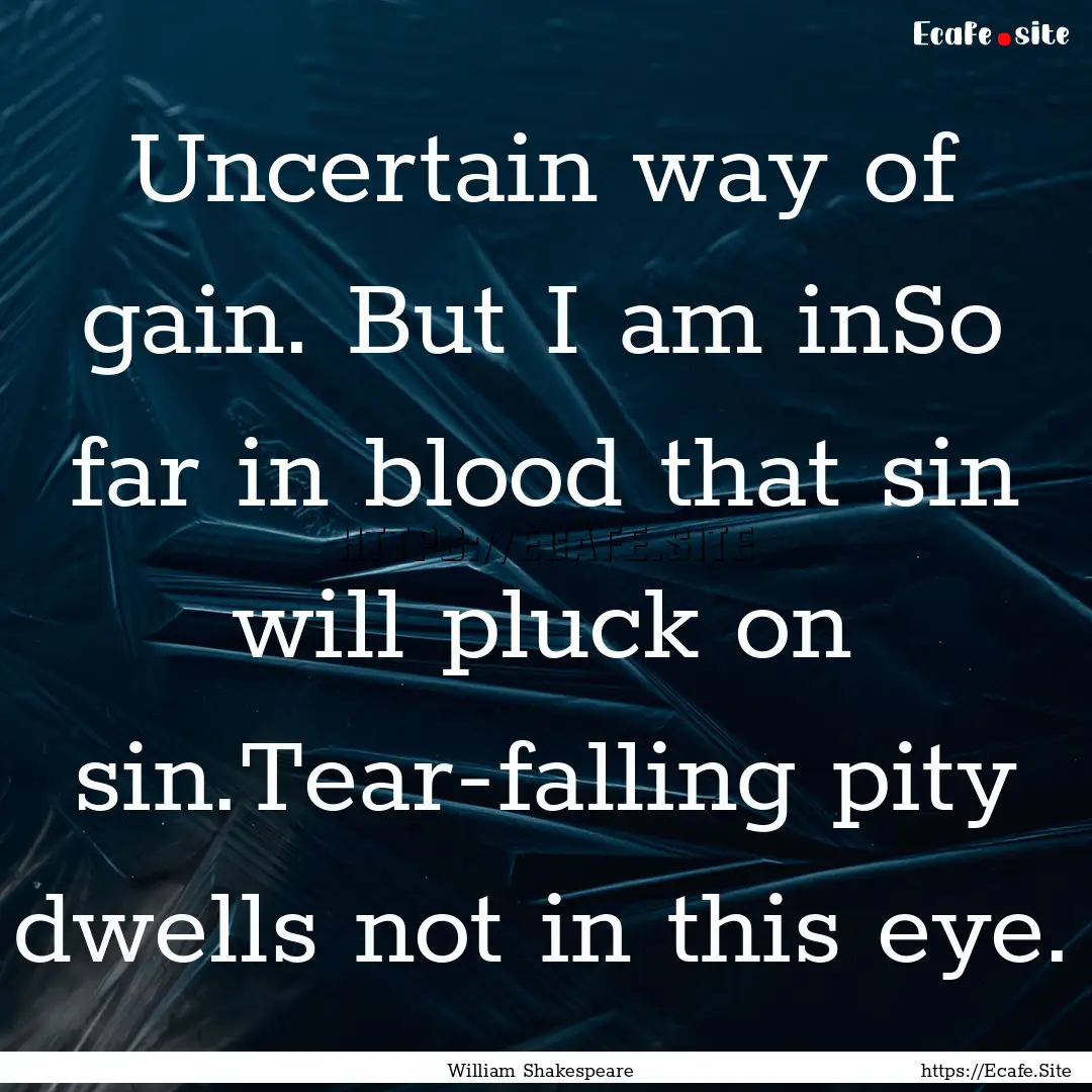 Uncertain way of gain. But I am inSo far.... : Quote by William Shakespeare