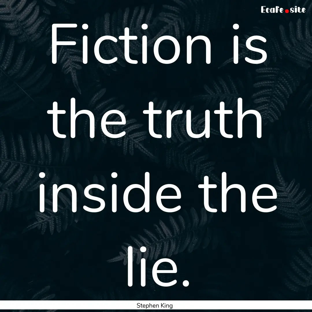 Fiction is the truth inside the lie. : Quote by Stephen King