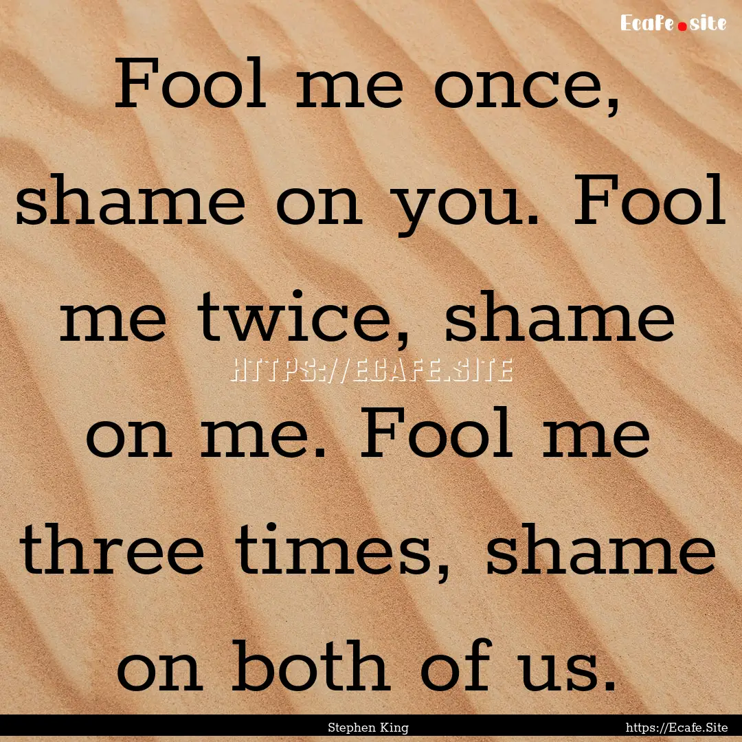 Fool me once, shame on you. Fool me twice,.... : Quote by Stephen King