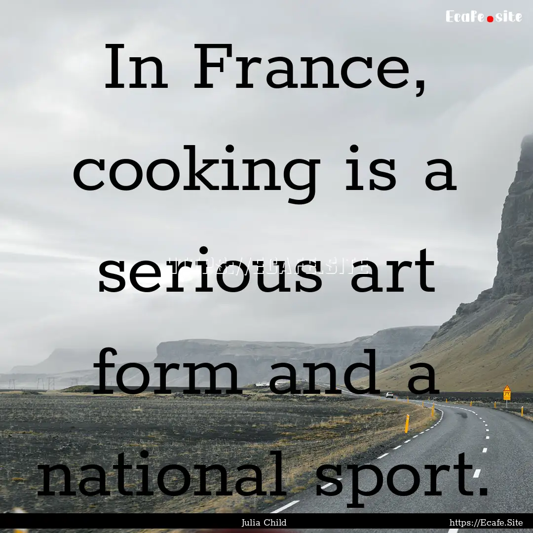 In France, cooking is a serious art form.... : Quote by Julia Child