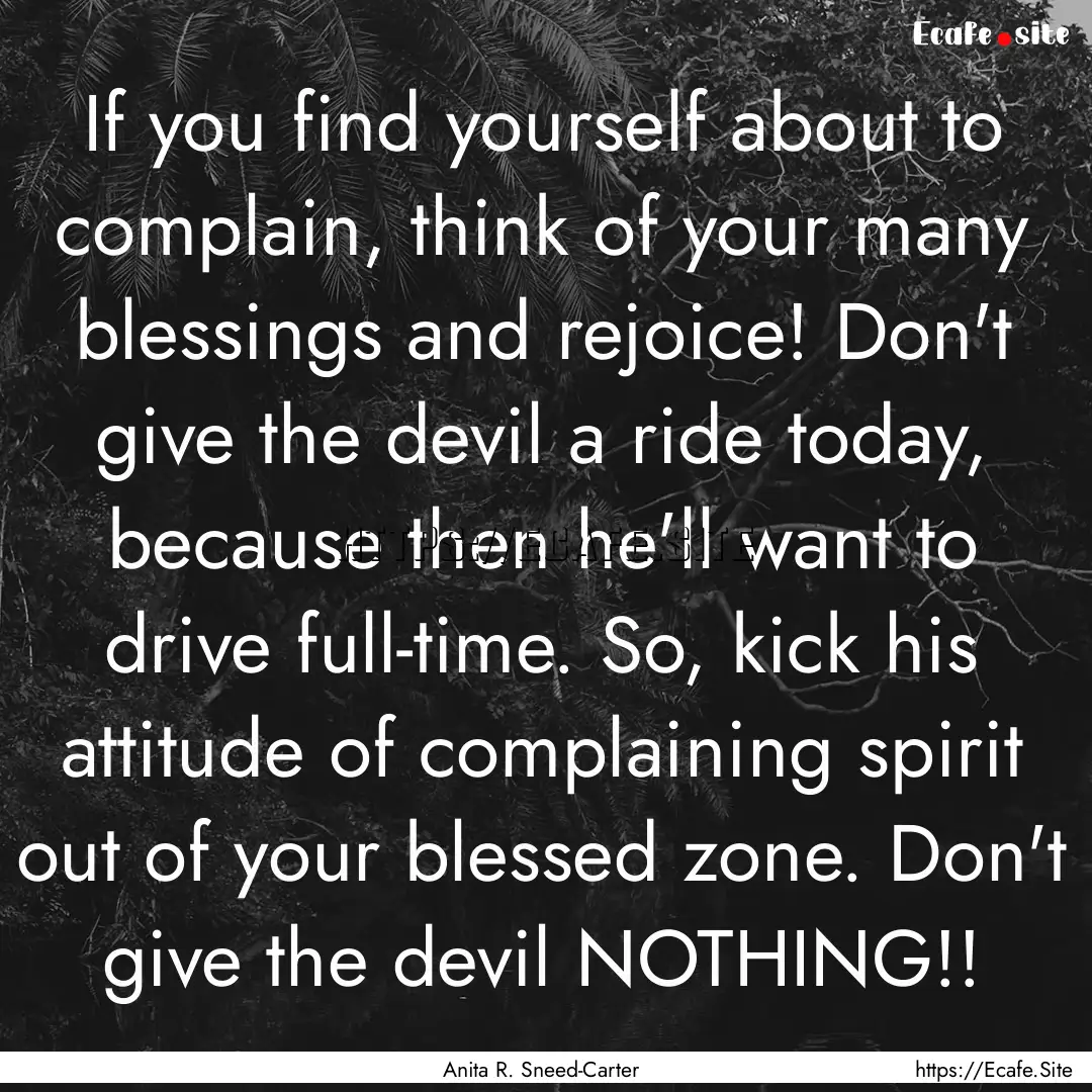 If you find yourself about to complain, think.... : Quote by Anita R. Sneed-Carter