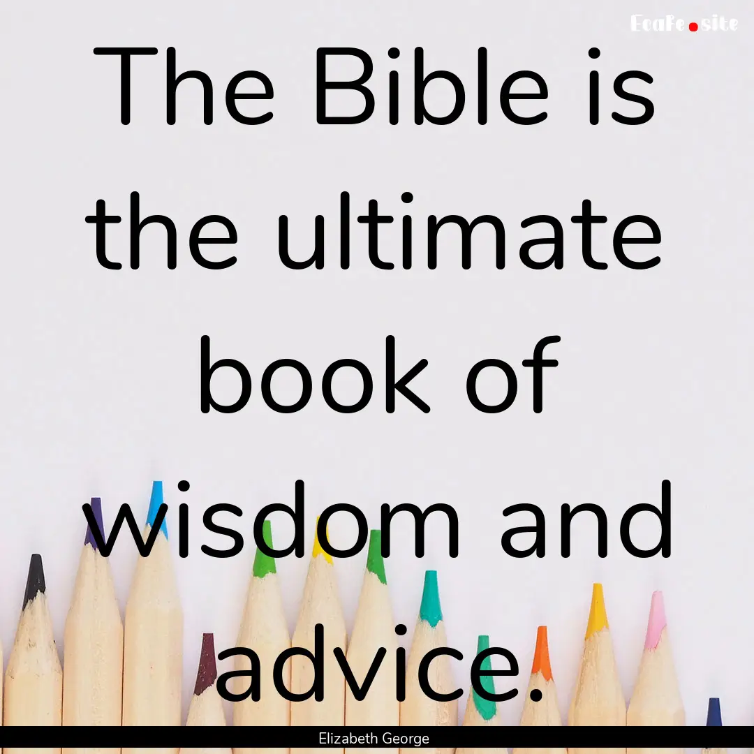 The Bible is the ultimate book of wisdom.... : Quote by Elizabeth George