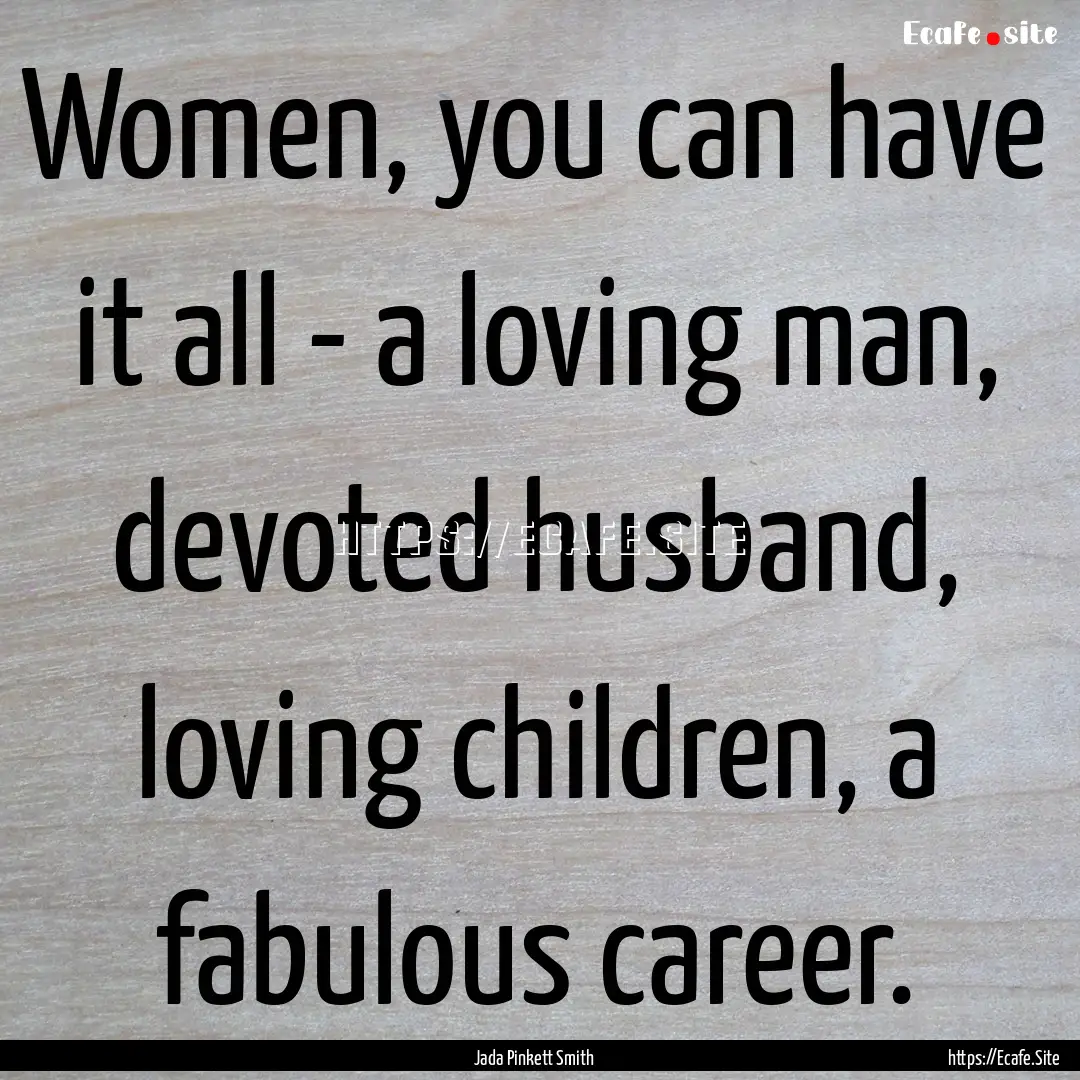 Women, you can have it all - a loving man,.... : Quote by Jada Pinkett Smith