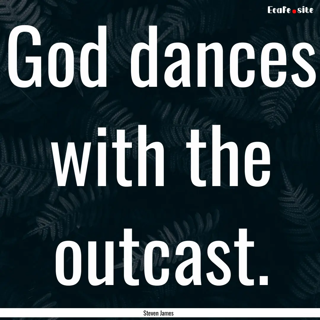 God dances with the outcast. : Quote by Steven James