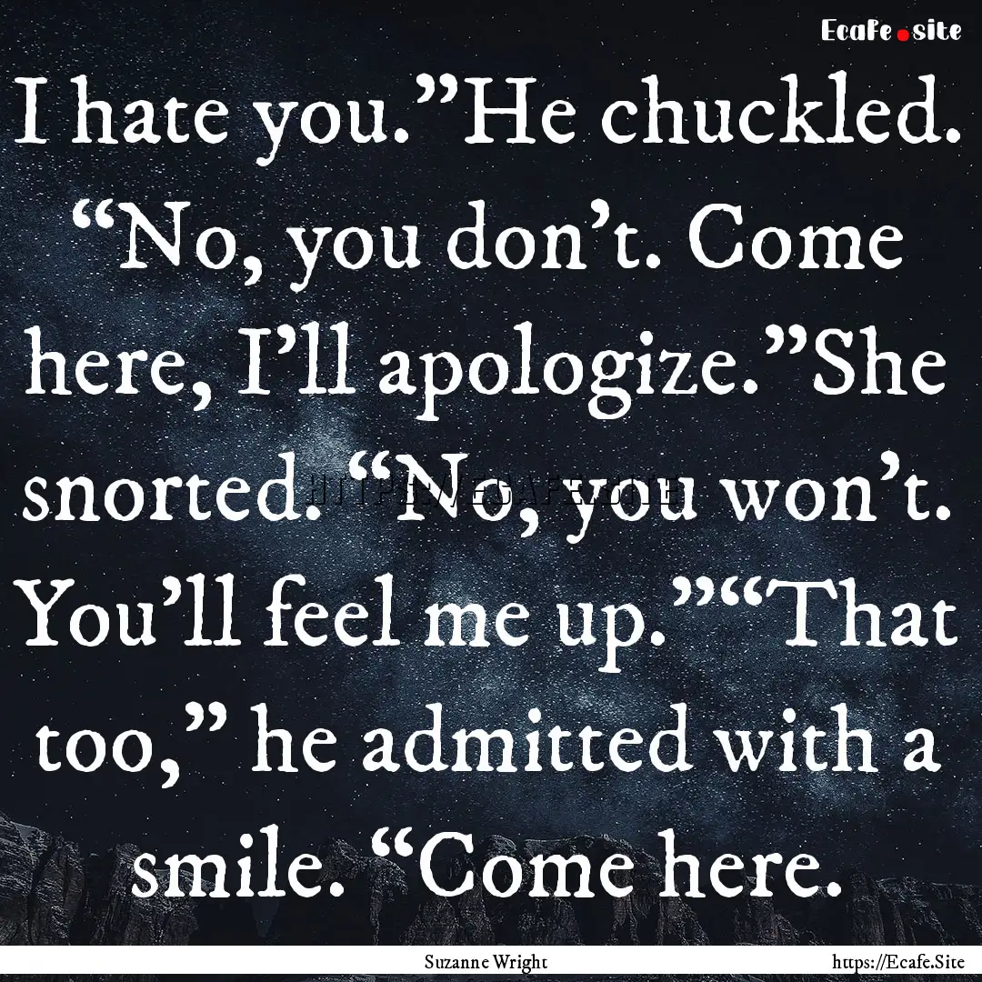 I hate you.”He chuckled. “No, you don’t..... : Quote by Suzanne Wright