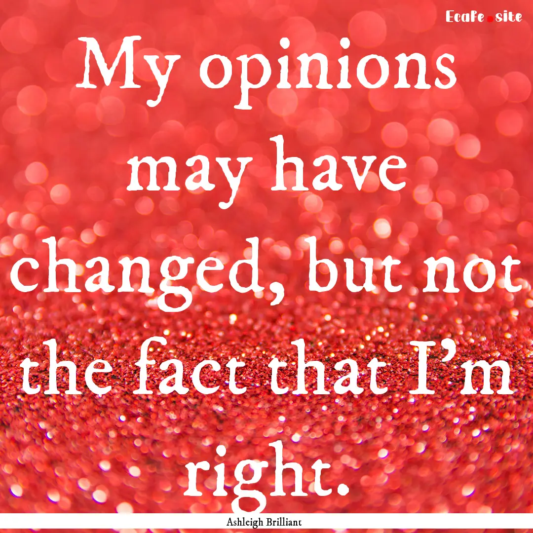 My opinions may have changed, but not the.... : Quote by Ashleigh Brilliant