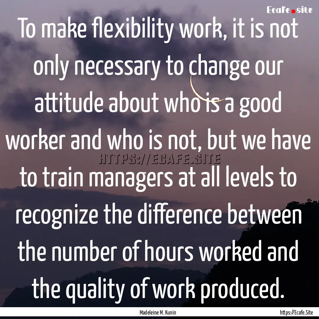 To make flexibility work, it is not only.... : Quote by Madeleine M. Kunin