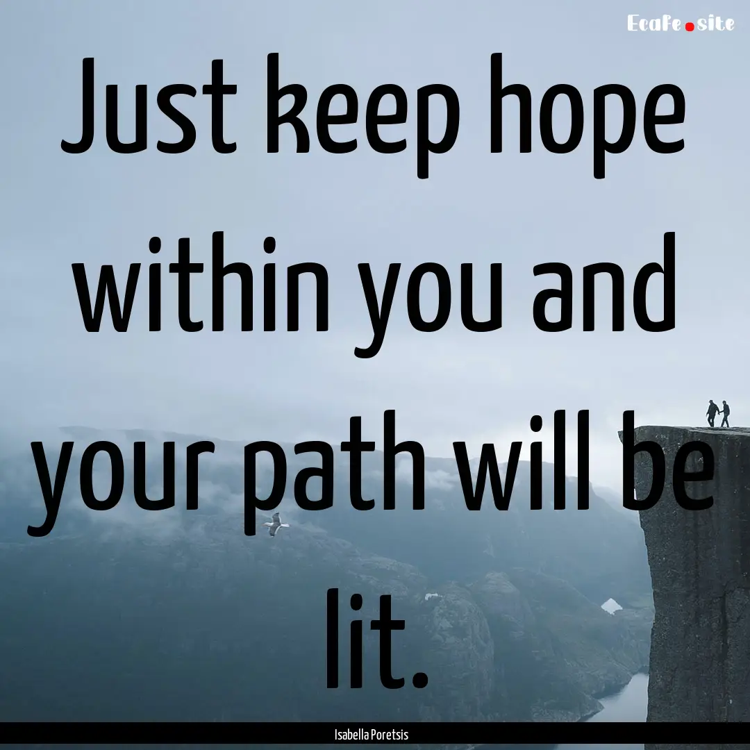 Just keep hope within you and your path will.... : Quote by Isabella Poretsis