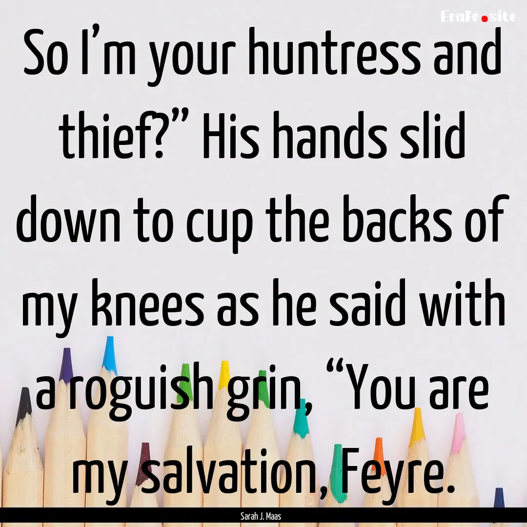 So I’m your huntress and thief?” His.... : Quote by Sarah J. Maas