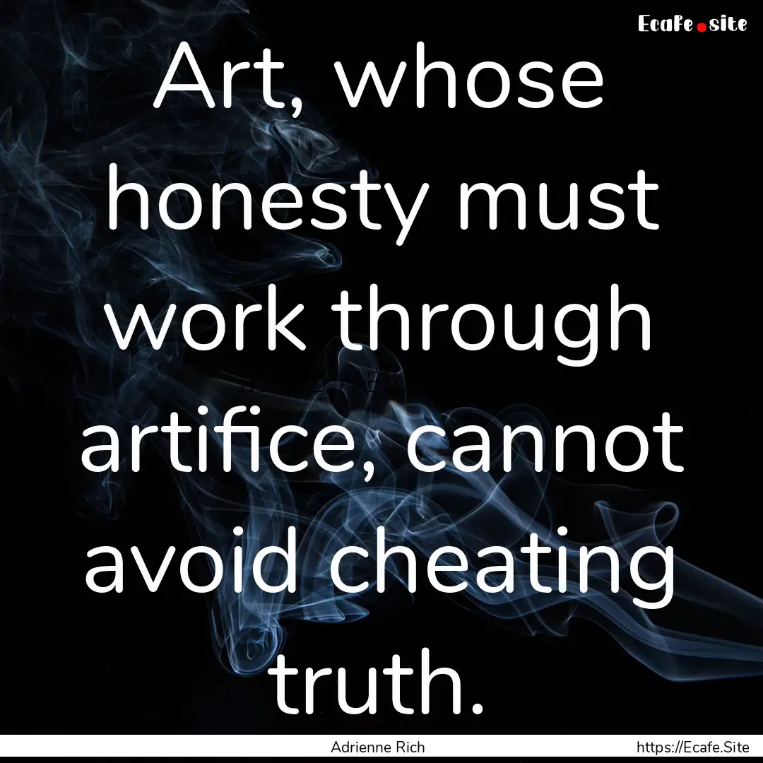 Art, whose honesty must work through artifice,.... : Quote by Adrienne Rich