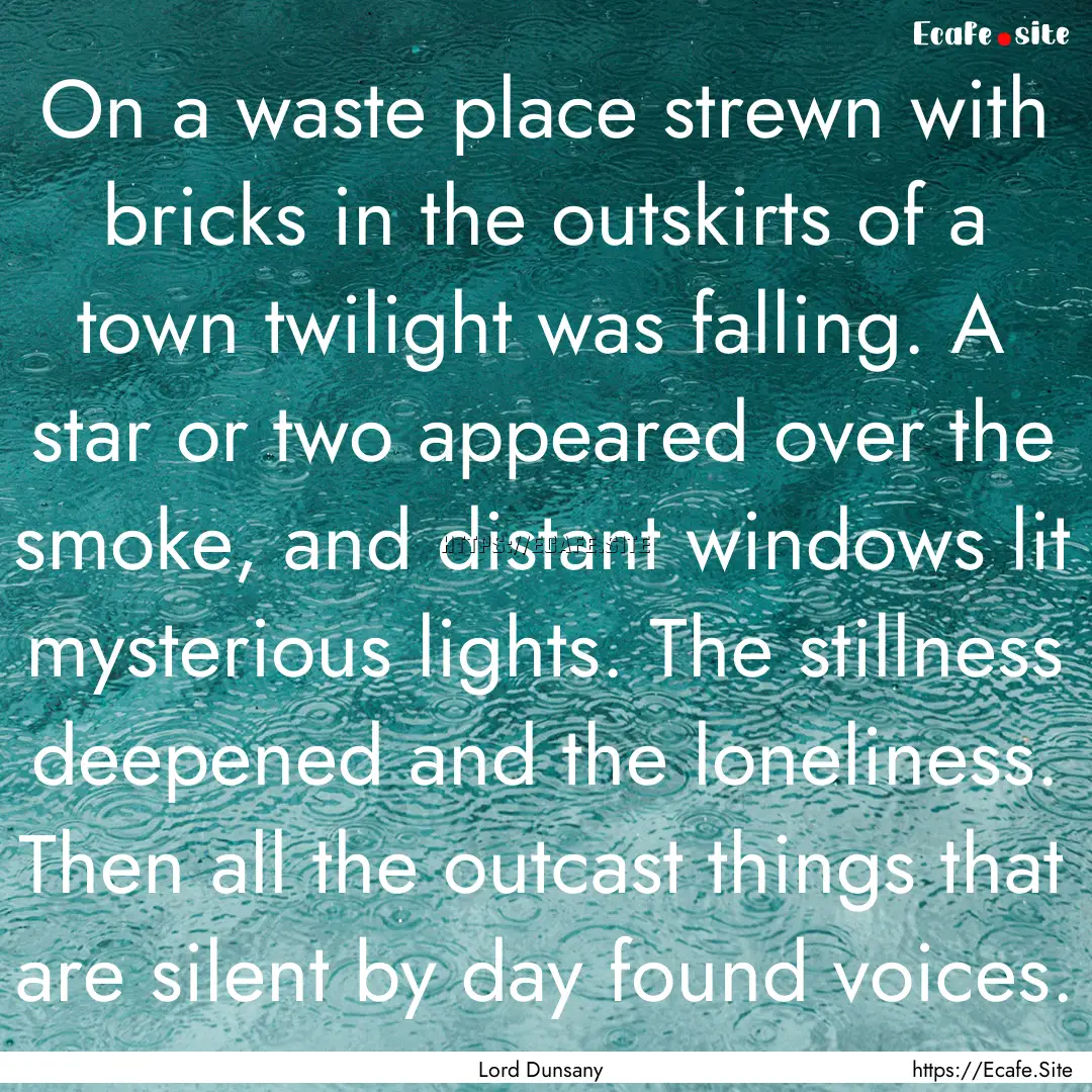 On a waste place strewn with bricks in the.... : Quote by Lord Dunsany