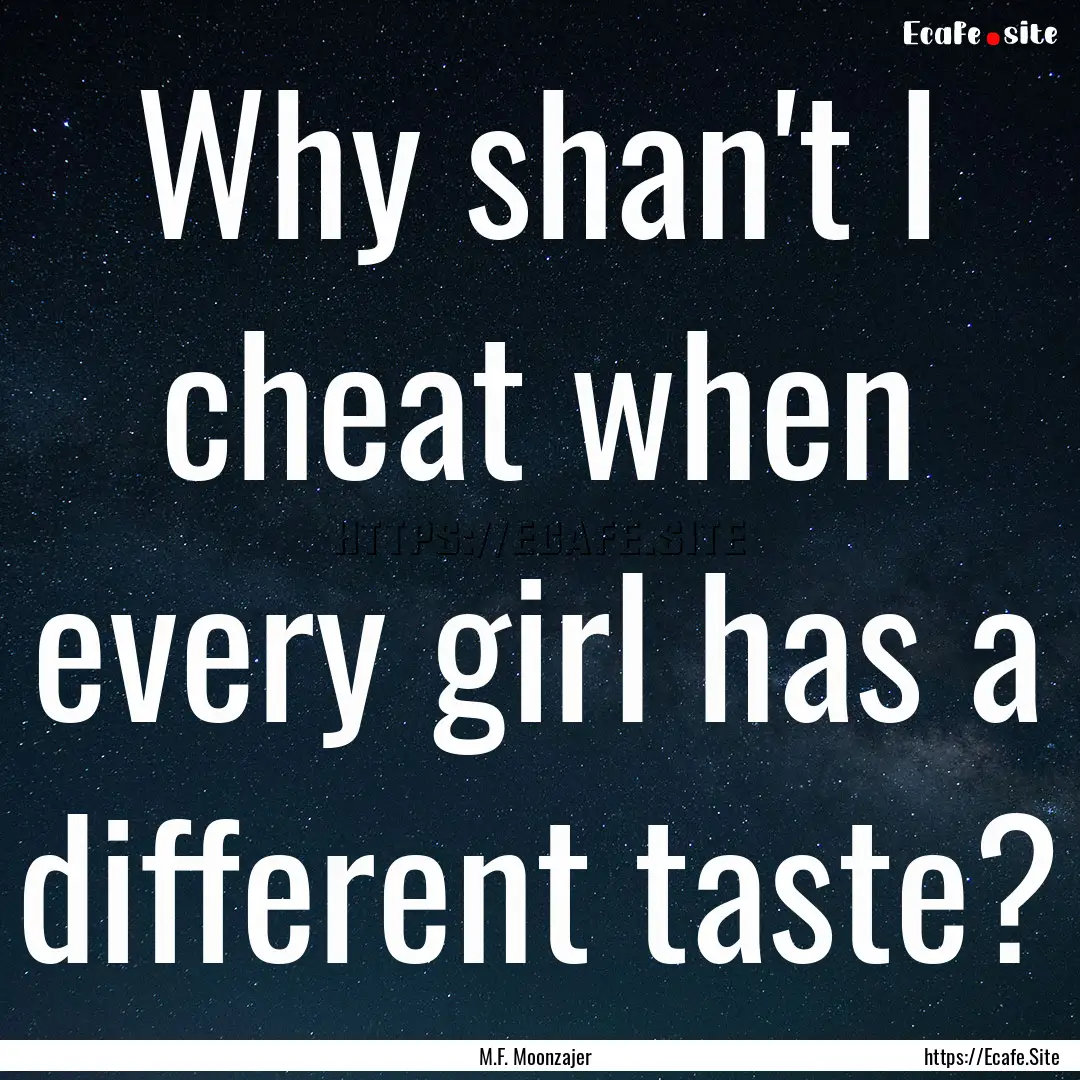 Why shan't I cheat when every girl has a.... : Quote by M.F. Moonzajer