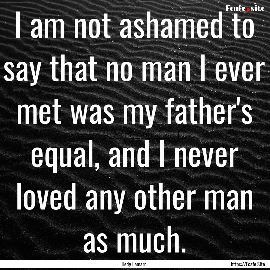 I am not ashamed to say that no man I ever.... : Quote by Hedy Lamarr