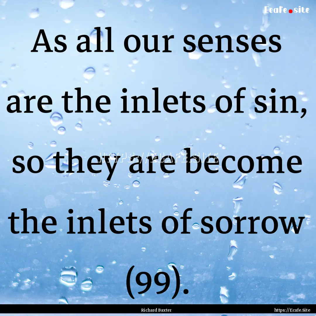 As all our senses are the inlets of sin,.... : Quote by Richard Baxter