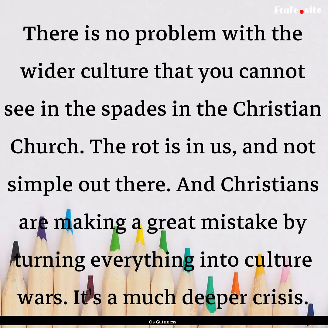 There is no problem with the wider culture.... : Quote by Os Guinness