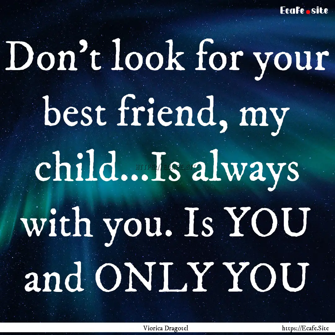 Don't look for your best friend, my child...Is.... : Quote by Viorica Dragotel