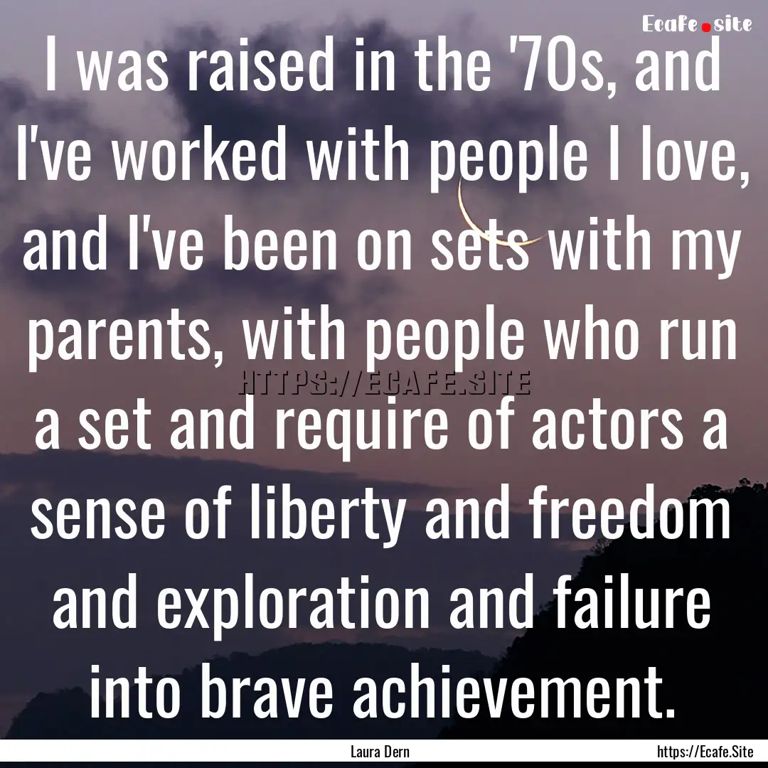 I was raised in the '70s, and I've worked.... : Quote by Laura Dern