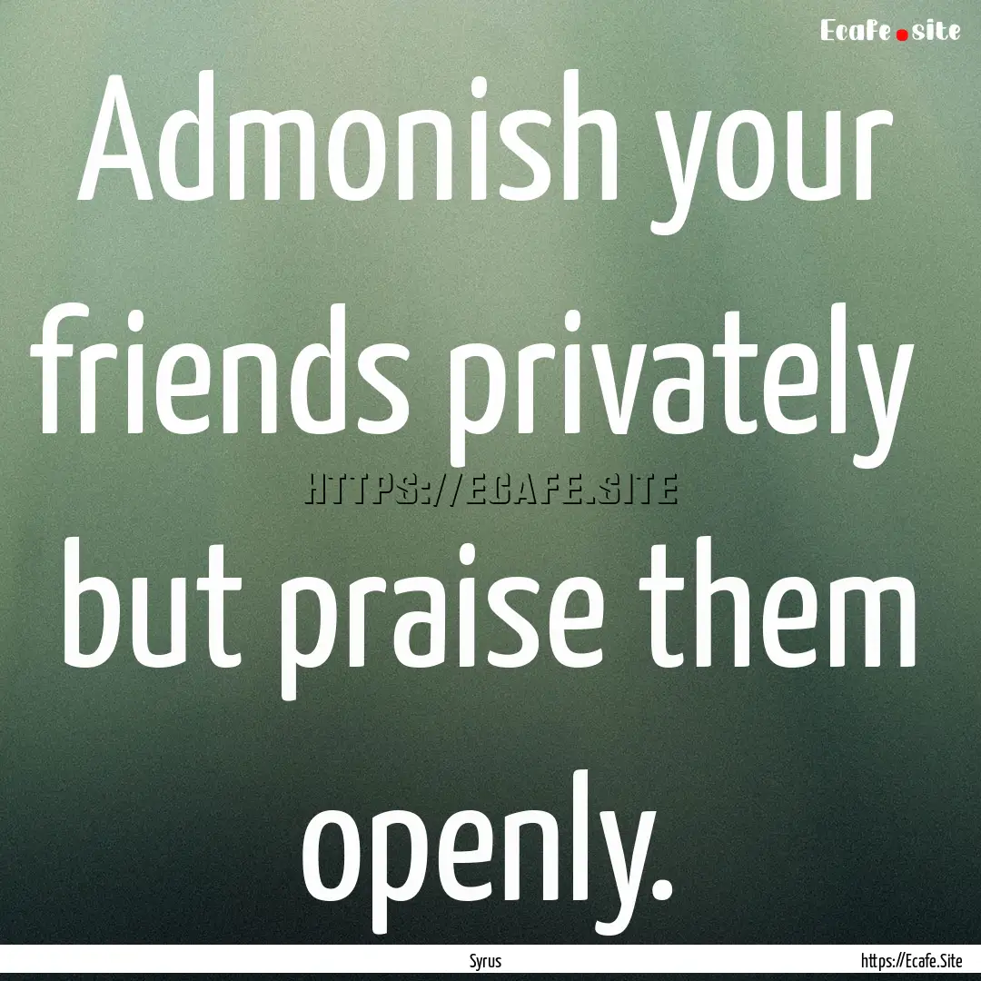 Admonish your friends privately but praise.... : Quote by Syrus