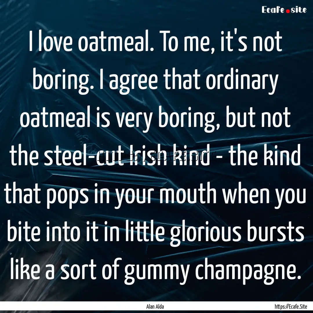 I love oatmeal. To me, it's not boring. I.... : Quote by Alan Alda