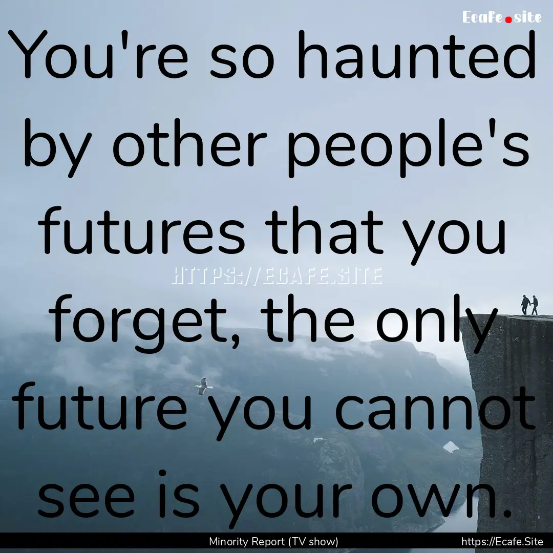 You're so haunted by other people's futures.... : Quote by Minority Report (TV show)